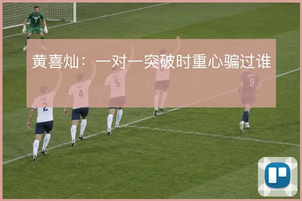 黄喜灿：一对一突破时重心骗过谁