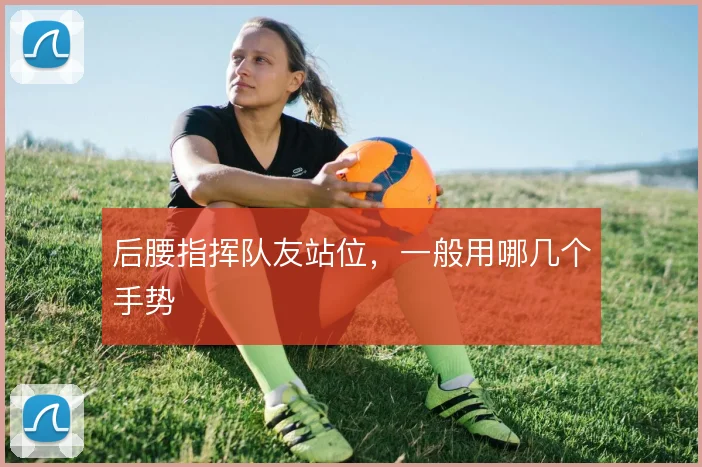 后腰指挥队友站位,一般用哪几个手势