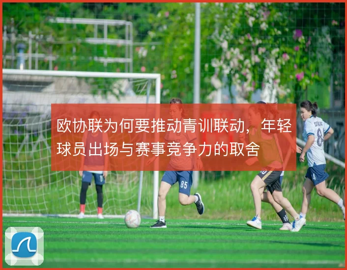 欧协联为何要推动青训联动，年轻球员出场与赛事竞争力的取舍