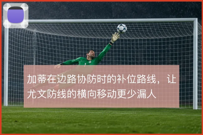 加蒂在边路协防时的补位路线，让尤文防线的横向移动更少漏人