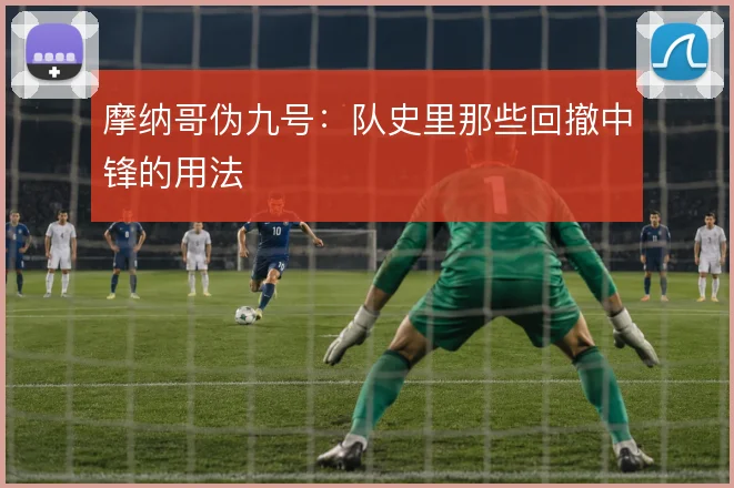 摩纳哥伪九号:队史里那些回撤中锋的用法