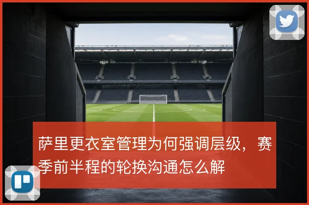 萨里更衣室管理为何强调层级,赛季前半程的轮换沟通怎么解