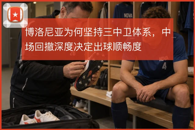 博洛尼亚为何坚持三中卫体系,中场回撤深度决定出球顺畅度