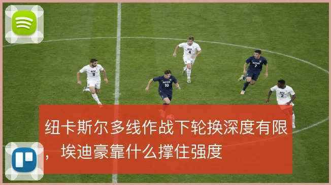 纽卡斯尔多线作战下轮换深度有限，埃迪豪靠什么撑住强度