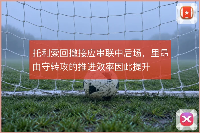 托利索回撤接应串联中后场,里昂由守转攻的推进效率因此提升