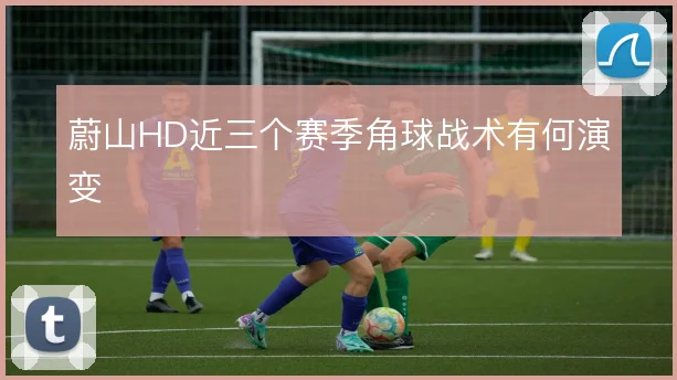 蔚山HD近三个赛季角球战术有何演变